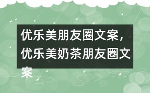 優(yōu)樂美朋友圈文案，優(yōu)樂美奶茶朋友圈文案32句