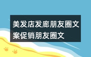 美發(fā)店、發(fā)廊朋友圈文案、促銷朋友圈文案33句