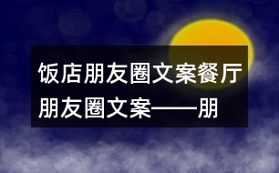 飯店朋友圈文案、餐廳朋友圈文案――朋友圈文案大全32句