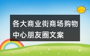 各大商業(yè)街、商場(chǎng)、購(gòu)物中心朋友圈文案大全31句