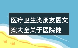 醫(yī)療衛(wèi)生類朋友圈文案大全：關(guān)于醫(yī)院、健康的朋友圈文案31句