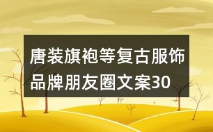 唐裝、旗袍等復(fù)古服飾品牌朋友圈文案30句