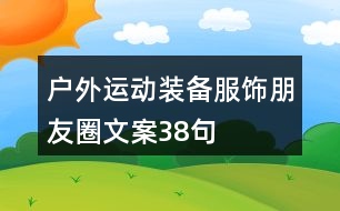 戶外運(yùn)動(dòng)裝備、服飾朋友圈文案38句