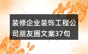 裝修企業(yè)、裝飾工程公司朋友圈文案37句