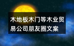 木地板、木門等木業(yè)貿(mào)易公司朋友圈文案37句