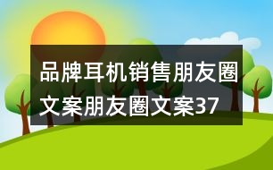 品牌耳機銷售朋友圈文案、朋友圈文案37句