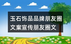 玉石飾品品牌朋友圈文案、宣傳朋友圈文案35句