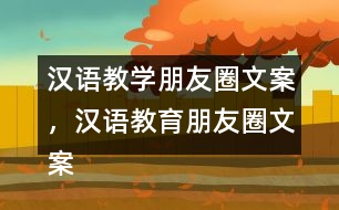 漢語教學(xué)朋友圈文案，漢語教育朋友圈文案31句