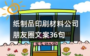 紙制品、印刷材料公司朋友圈文案36句