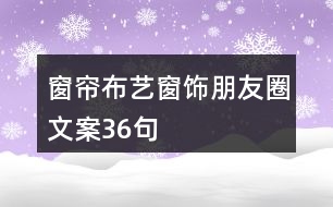 窗簾布藝、窗飾朋友圈文案36句