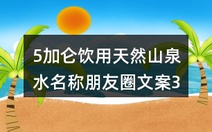 5加侖飲用天然山泉水名稱、朋友圈文案38句