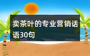 賣茶葉的專業(yè)營(yíng)銷話語30句