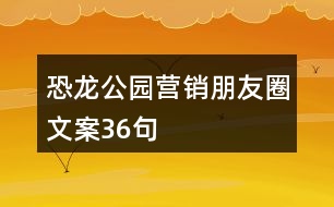 恐龍公園營(yíng)銷(xiāo)朋友圈文案36句