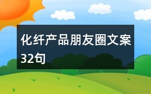 化纖產(chǎn)品朋友圈文案32句