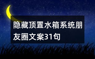 隱藏、頂置水箱系統(tǒng)朋友圈文案31句