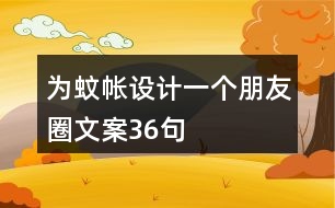 為蚊帳設(shè)計(jì)一個朋友圈文案36句