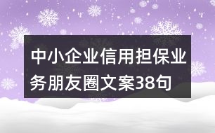 中小企業(yè)信用擔保業(yè)務(wù)朋友圈文案38句