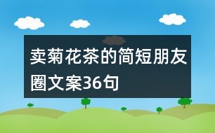 賣(mài)菊花茶的簡(jiǎn)短朋友圈文案36句