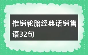 推銷輪胎經(jīng)典話、銷售語32句