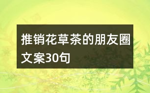 推銷(xiāo)花草茶的朋友圈文案30句