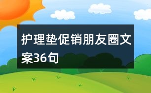 護(hù)理墊促銷朋友圈文案36句