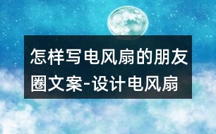 怎樣寫(xiě)電風(fēng)扇的朋友圈文案-設(shè)計(jì)電風(fēng)扇朋友圈文案33句