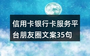 信用卡、銀行卡服務(wù)平臺(tái)朋友圈文案35句
