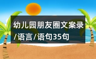 幼兒園朋友圈文案錄/語言/語句35句