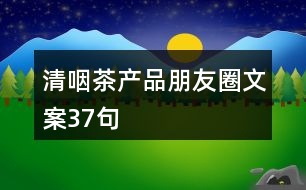 清咽茶產品朋友圈文案37句