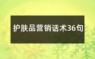 護(hù)膚品營(yíng)銷(xiāo)話術(shù)36句