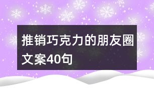 推銷(xiāo)巧克力的朋友圈文案40句