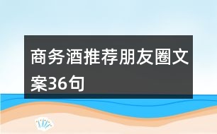 商務酒推薦朋友圈文案36句