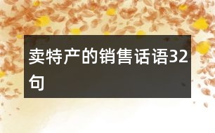 賣特產(chǎn)的銷售話語(yǔ)32句