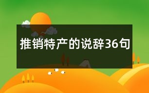 推銷特產(chǎn)的說(shuō)辭36句