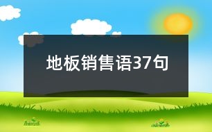 地板銷(xiāo)售語(yǔ)37句
