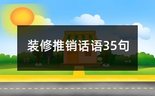 裝修推銷話語(yǔ)35句