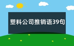 塑料公司推銷(xiāo)語(yǔ)39句