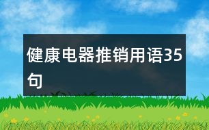 健康電器推銷(xiāo)用語(yǔ)35句