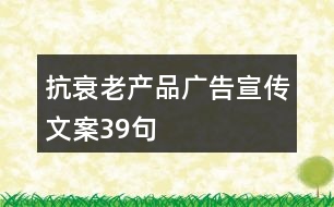 抗衰老產(chǎn)品廣告宣傳文案39句