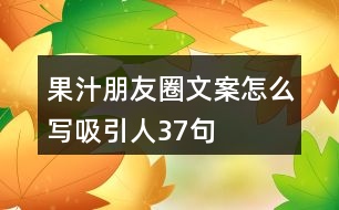 果汁朋友圈文案怎么寫(xiě)吸引人37句
