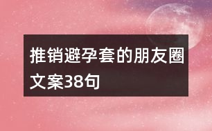 推銷(xiāo)避孕套的朋友圈文案38句