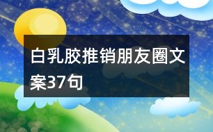 白乳膠推銷(xiāo)朋友圈文案37句