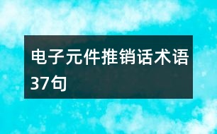 電子元件推銷(xiāo)話術(shù)語(yǔ)37句
