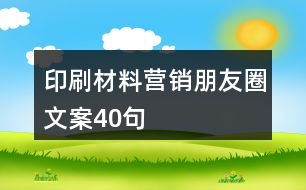 印刷材料營(yíng)銷朋友圈文案40句