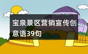 寶泉景區(qū)營(yíng)銷宣傳創(chuàng)意語(yǔ)39句