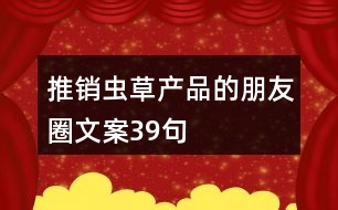 推銷蟲草產品的朋友圈文案39句