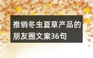 推銷(xiāo)冬蟲(chóng)夏草產(chǎn)品的朋友圈文案36句
