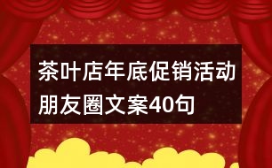 茶葉店年底促銷活動朋友圈文案40句