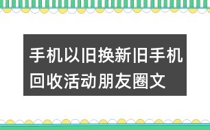 手機(jī)以舊換新、舊手機(jī)回收活動朋友圈文案32句