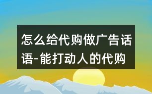 怎么給代購(gòu)做廣告話(huà)語(yǔ)-能打動(dòng)人的代購(gòu)語(yǔ)錄37句